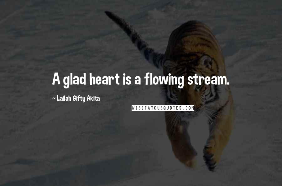 Lailah Gifty Akita Quotes: A glad heart is a flowing stream.