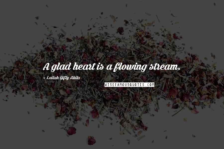 Lailah Gifty Akita Quotes: A glad heart is a flowing stream.