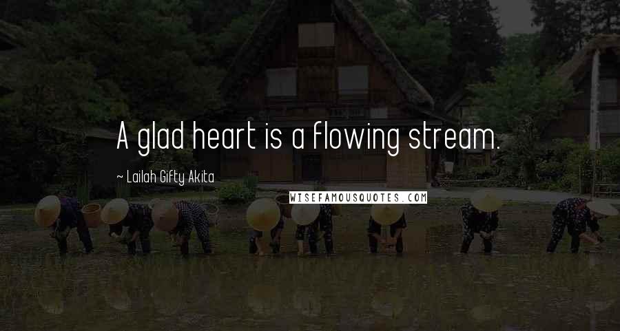 Lailah Gifty Akita Quotes: A glad heart is a flowing stream.