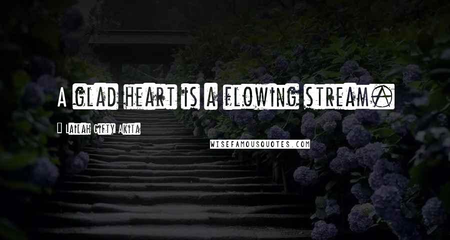 Lailah Gifty Akita Quotes: A glad heart is a flowing stream.