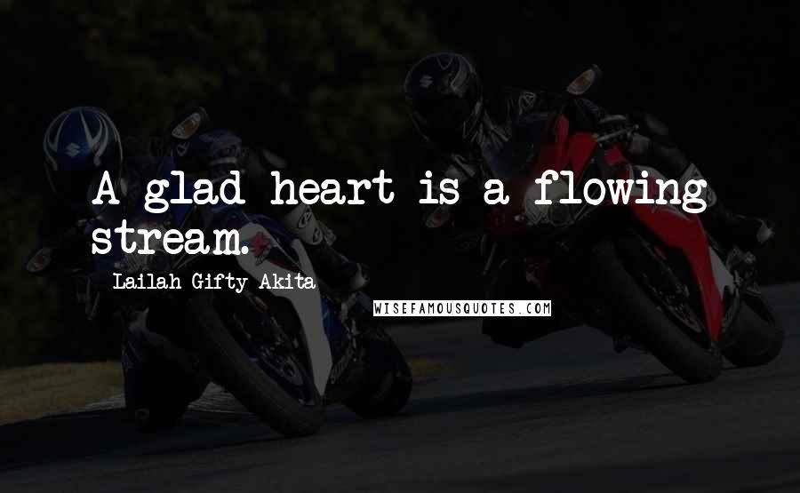 Lailah Gifty Akita Quotes: A glad heart is a flowing stream.