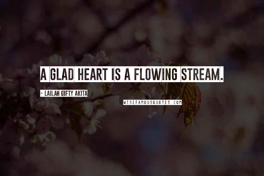 Lailah Gifty Akita Quotes: A glad heart is a flowing stream.