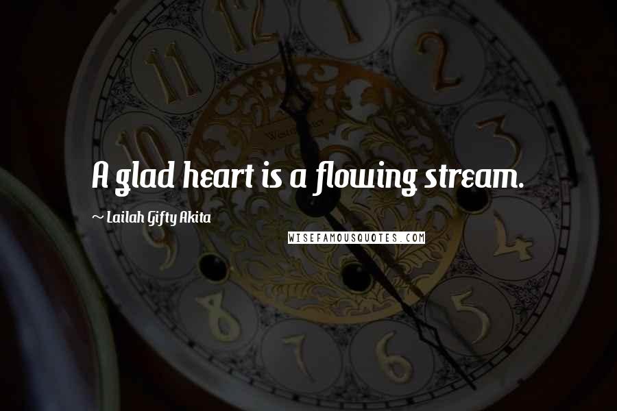 Lailah Gifty Akita Quotes: A glad heart is a flowing stream.