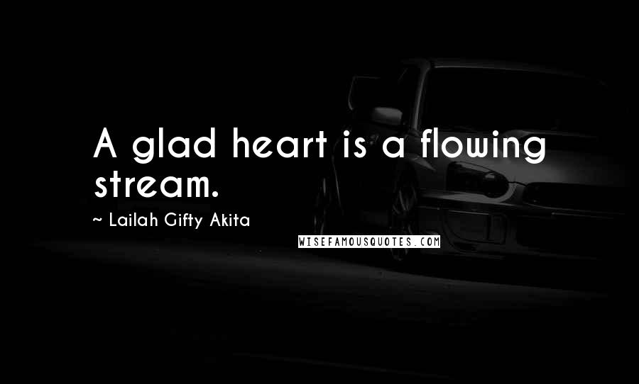 Lailah Gifty Akita Quotes: A glad heart is a flowing stream.