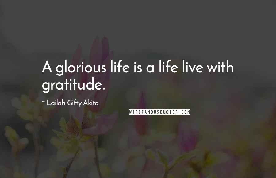 Lailah Gifty Akita Quotes: A glorious life is a life live with gratitude.