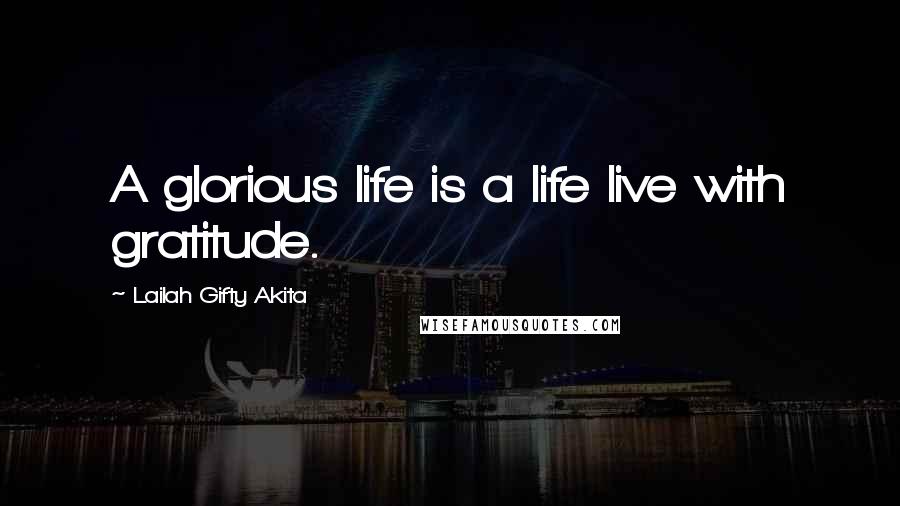 Lailah Gifty Akita Quotes: A glorious life is a life live with gratitude.