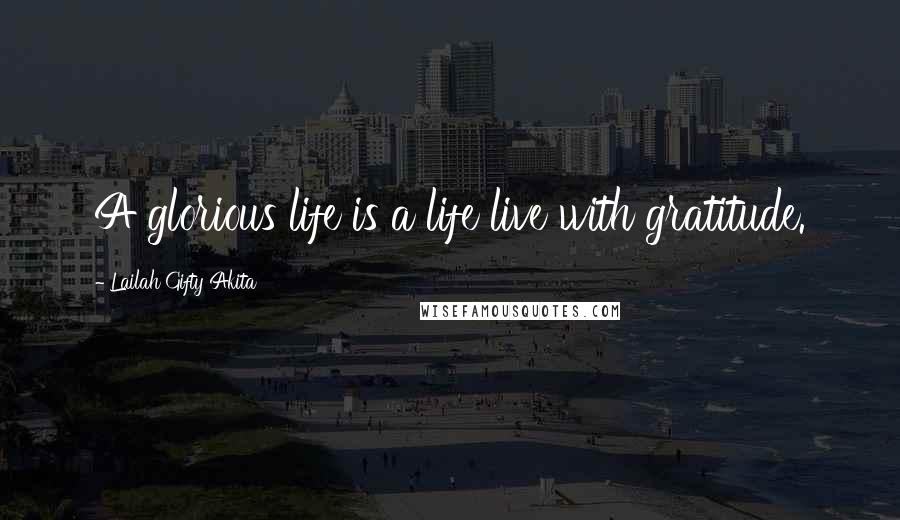 Lailah Gifty Akita Quotes: A glorious life is a life live with gratitude.