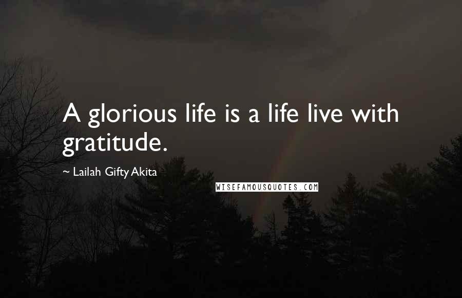 Lailah Gifty Akita Quotes: A glorious life is a life live with gratitude.