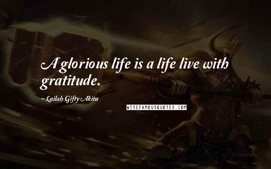 Lailah Gifty Akita Quotes: A glorious life is a life live with gratitude.