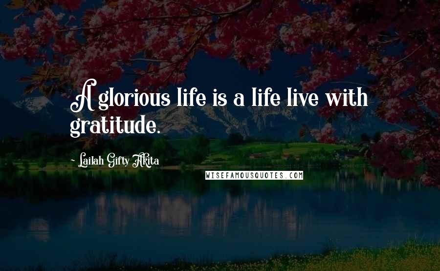 Lailah Gifty Akita Quotes: A glorious life is a life live with gratitude.