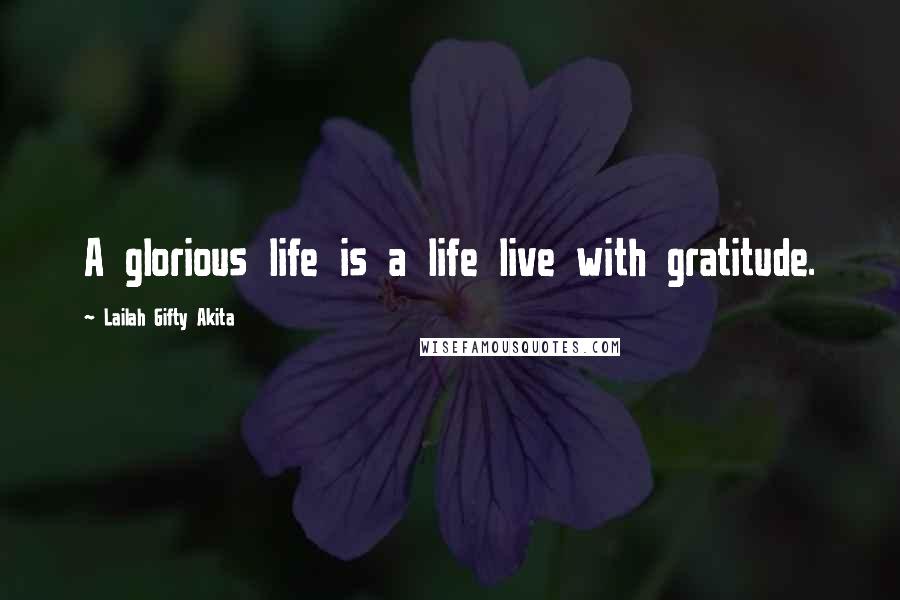 Lailah Gifty Akita Quotes: A glorious life is a life live with gratitude.