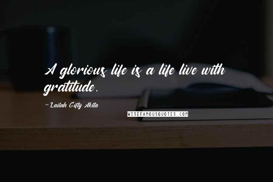 Lailah Gifty Akita Quotes: A glorious life is a life live with gratitude.