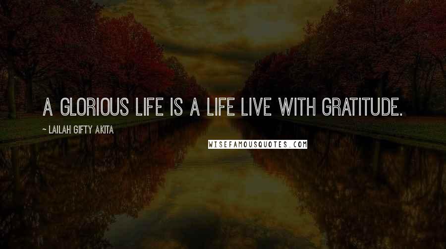 Lailah Gifty Akita Quotes: A glorious life is a life live with gratitude.