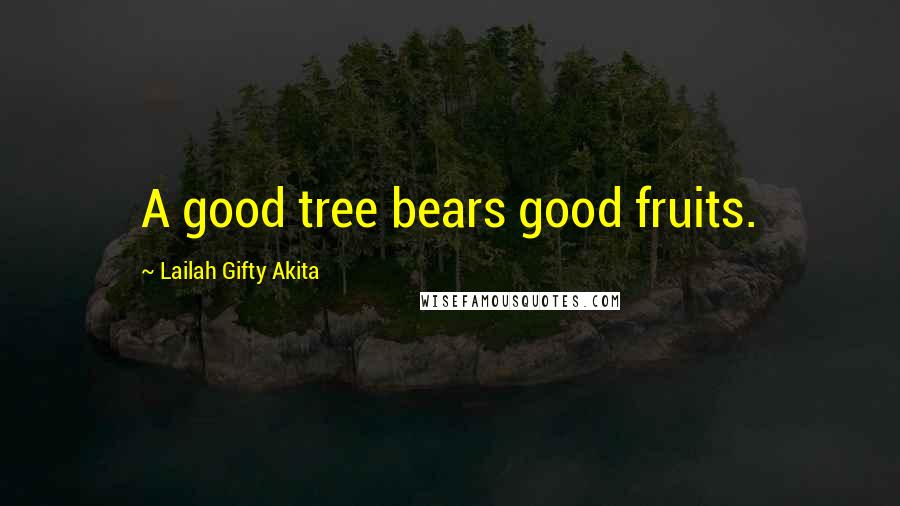 Lailah Gifty Akita Quotes: A good tree bears good fruits.