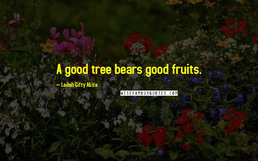 Lailah Gifty Akita Quotes: A good tree bears good fruits.