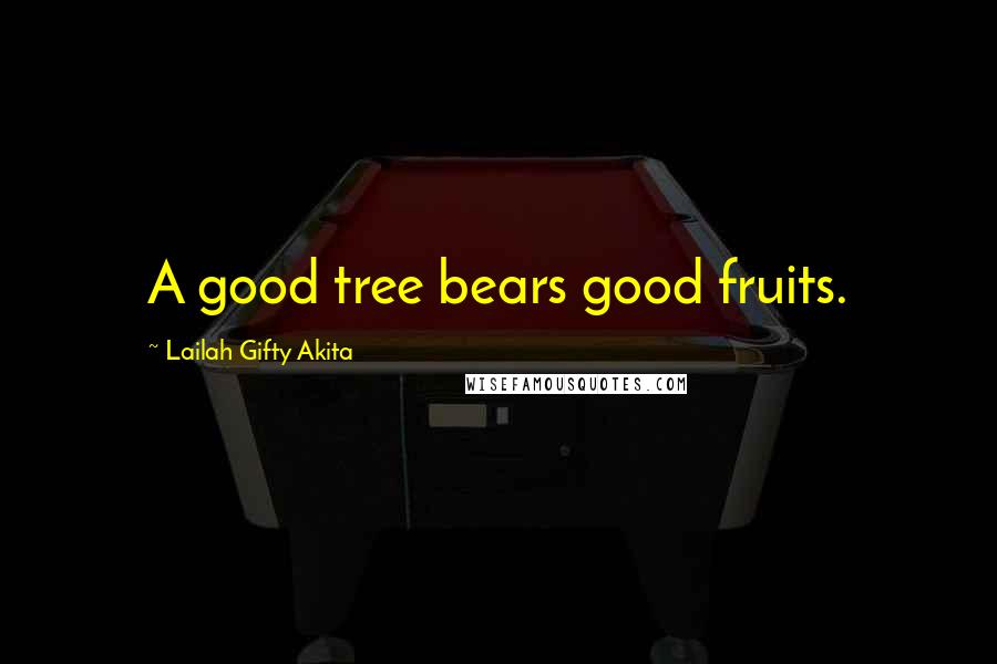 Lailah Gifty Akita Quotes: A good tree bears good fruits.
