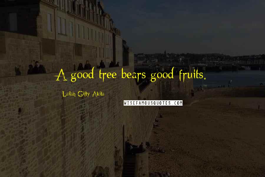 Lailah Gifty Akita Quotes: A good tree bears good fruits.