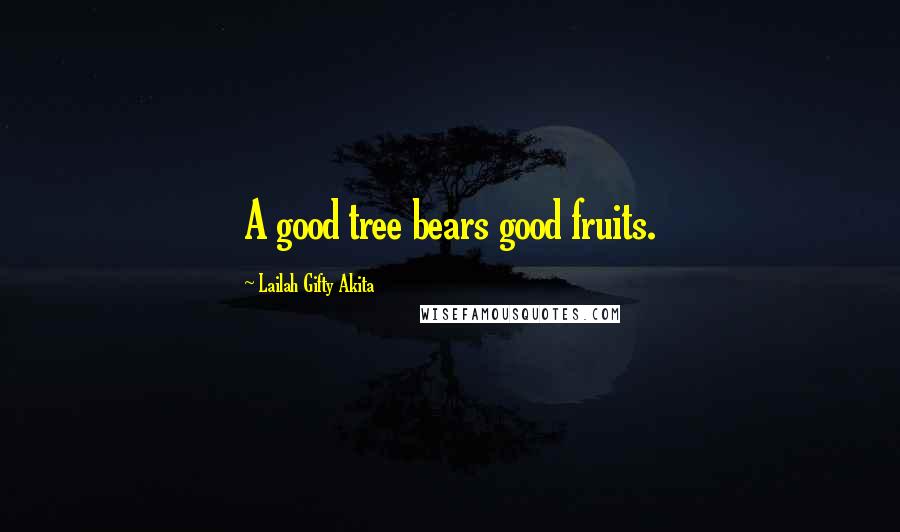 Lailah Gifty Akita Quotes: A good tree bears good fruits.