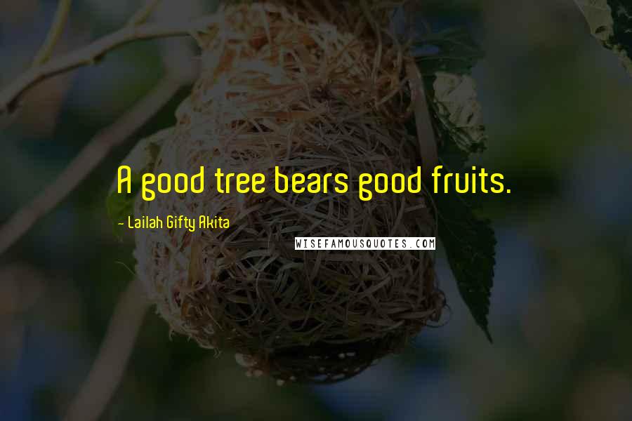Lailah Gifty Akita Quotes: A good tree bears good fruits.
