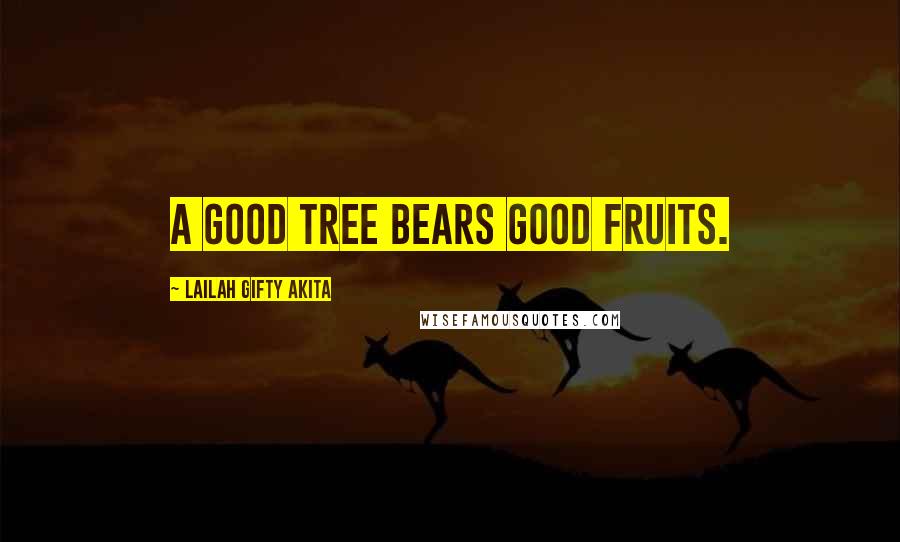 Lailah Gifty Akita Quotes: A good tree bears good fruits.