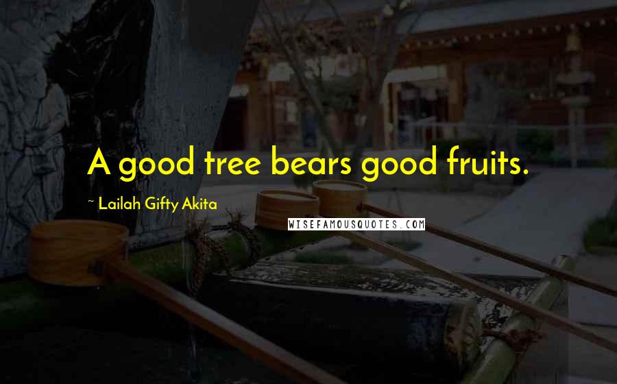 Lailah Gifty Akita Quotes: A good tree bears good fruits.