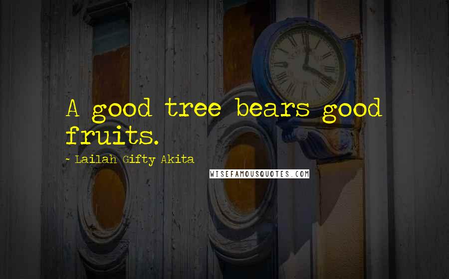 Lailah Gifty Akita Quotes: A good tree bears good fruits.