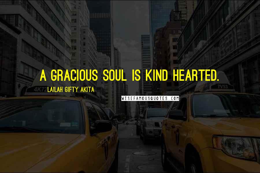 Lailah Gifty Akita Quotes: A gracious soul is kind hearted.