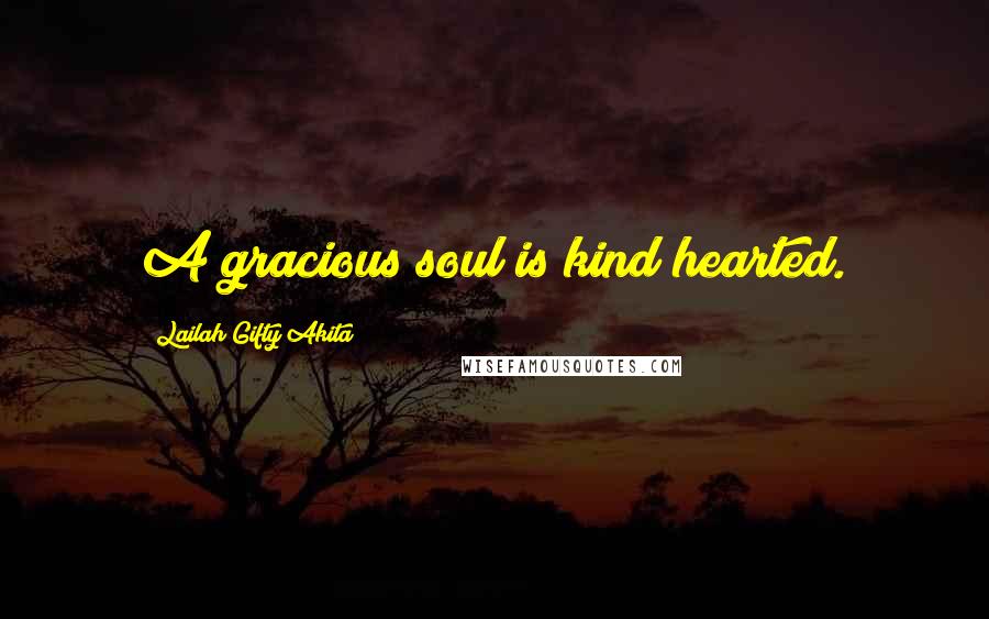 Lailah Gifty Akita Quotes: A gracious soul is kind hearted.