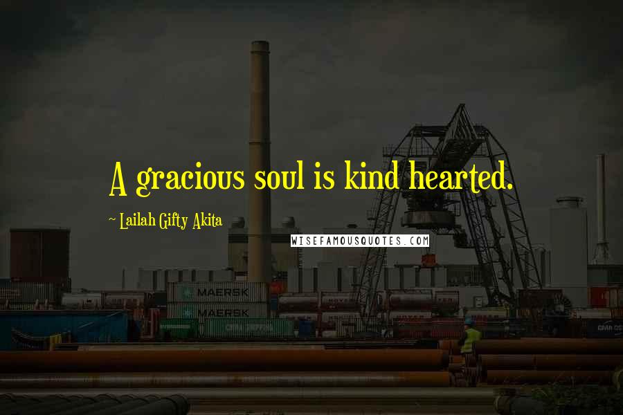 Lailah Gifty Akita Quotes: A gracious soul is kind hearted.