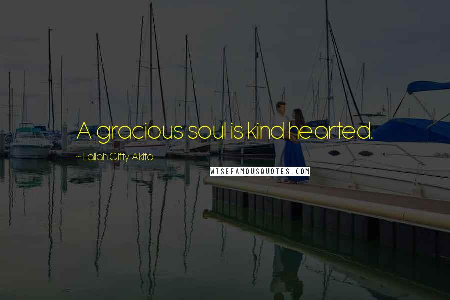 Lailah Gifty Akita Quotes: A gracious soul is kind hearted.