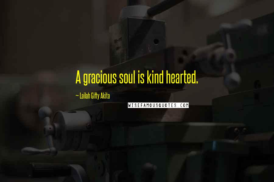 Lailah Gifty Akita Quotes: A gracious soul is kind hearted.