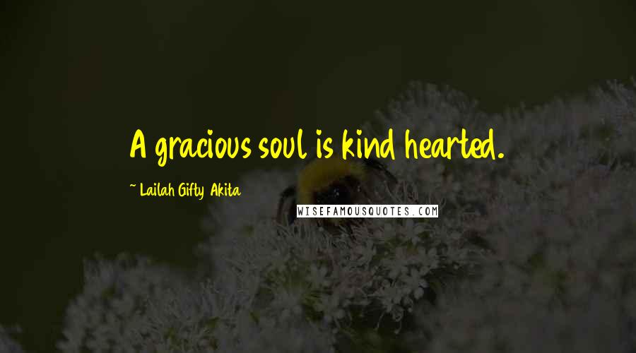 Lailah Gifty Akita Quotes: A gracious soul is kind hearted.