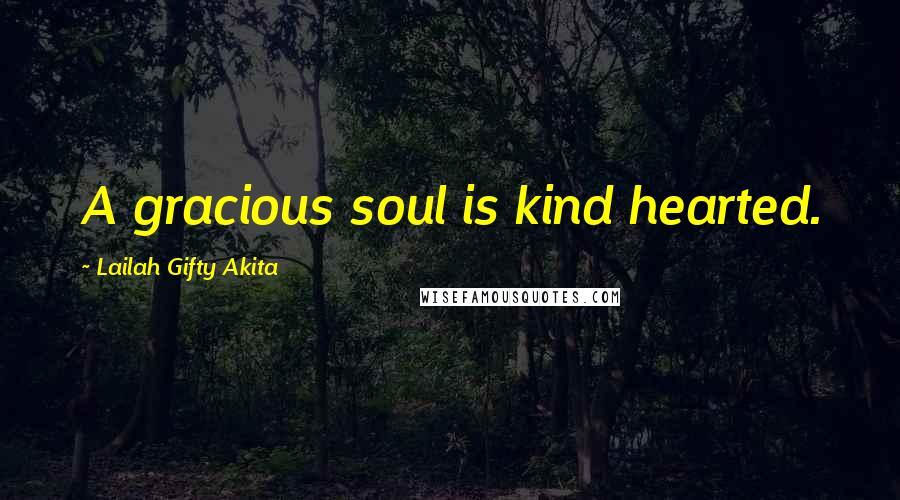 Lailah Gifty Akita Quotes: A gracious soul is kind hearted.