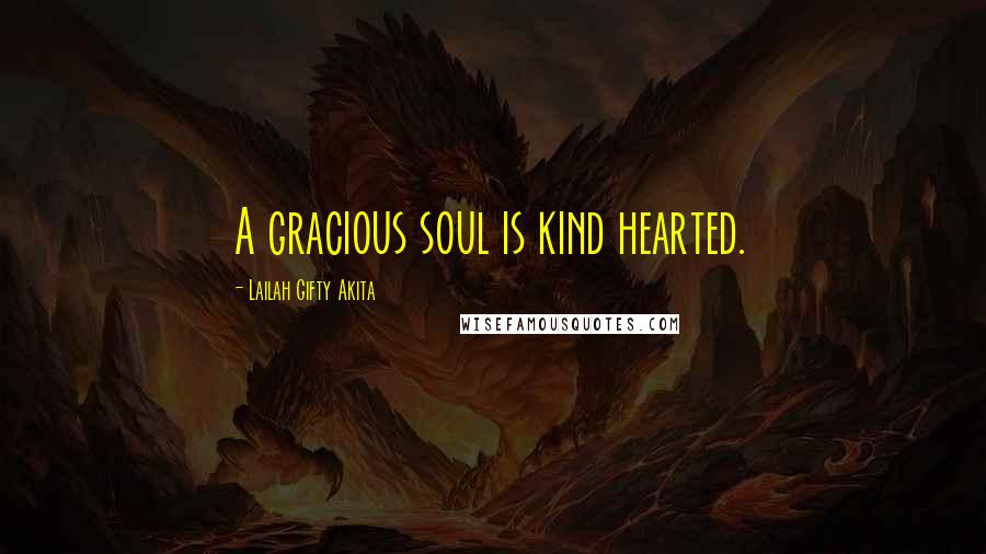 Lailah Gifty Akita Quotes: A gracious soul is kind hearted.