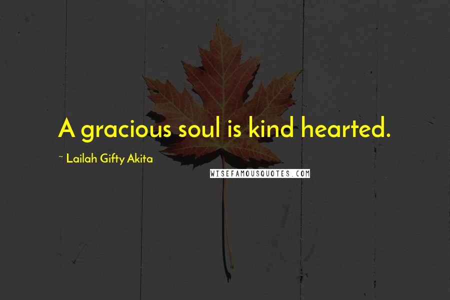 Lailah Gifty Akita Quotes: A gracious soul is kind hearted.