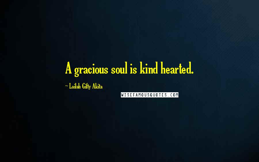 Lailah Gifty Akita Quotes: A gracious soul is kind hearted.