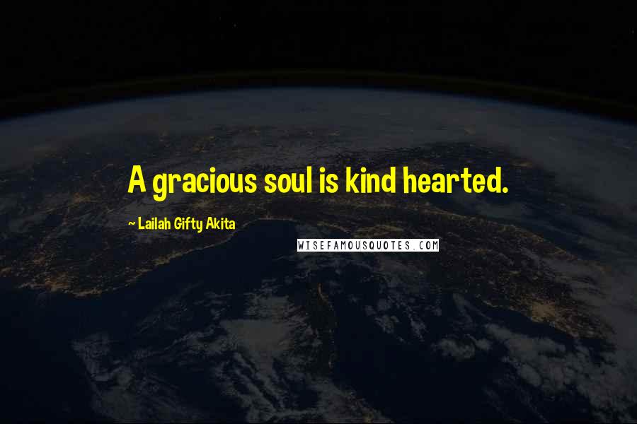 Lailah Gifty Akita Quotes: A gracious soul is kind hearted.