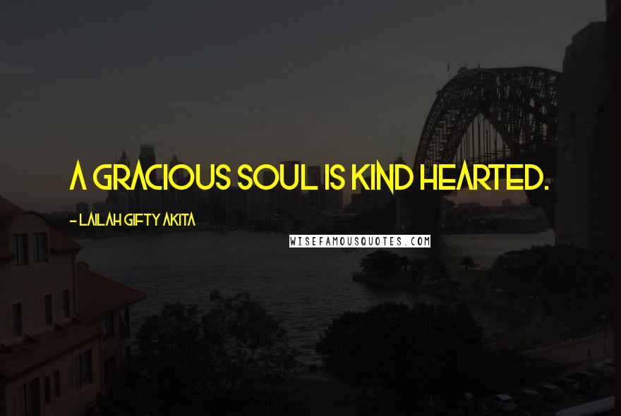 Lailah Gifty Akita Quotes: A gracious soul is kind hearted.