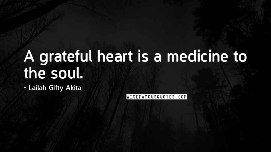 Lailah Gifty Akita Quotes: A grateful heart is a medicine to the soul.