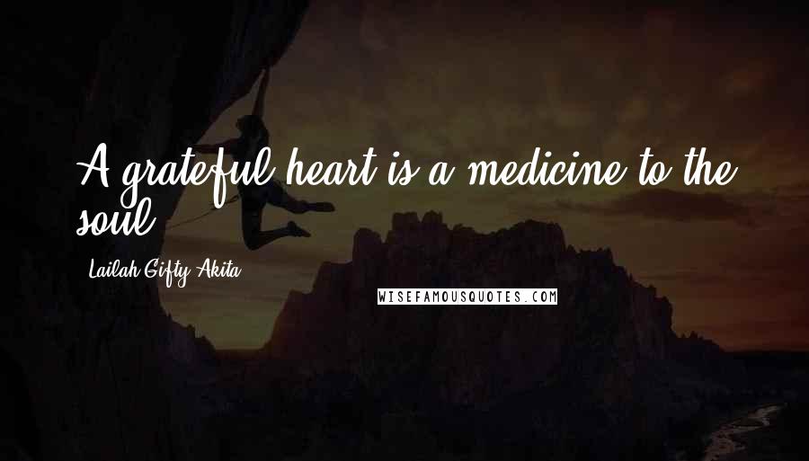 Lailah Gifty Akita Quotes: A grateful heart is a medicine to the soul.