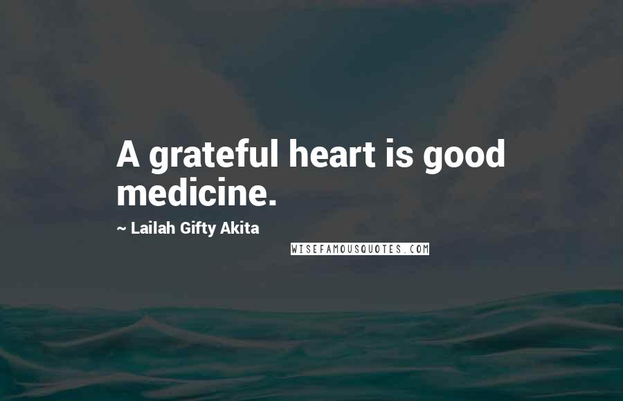 Lailah Gifty Akita Quotes: A grateful heart is good medicine.