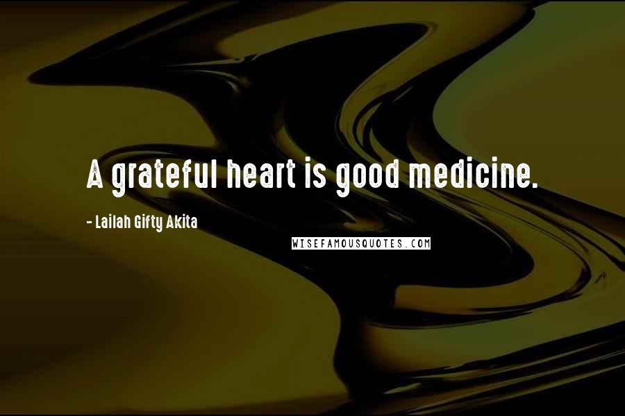 Lailah Gifty Akita Quotes: A grateful heart is good medicine.