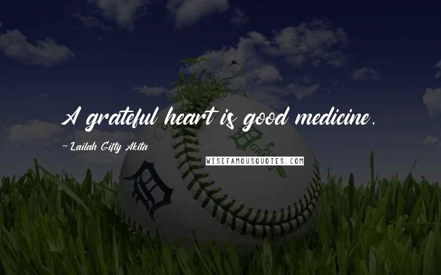 Lailah Gifty Akita Quotes: A grateful heart is good medicine.