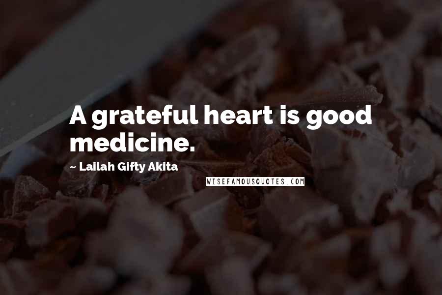 Lailah Gifty Akita Quotes: A grateful heart is good medicine.