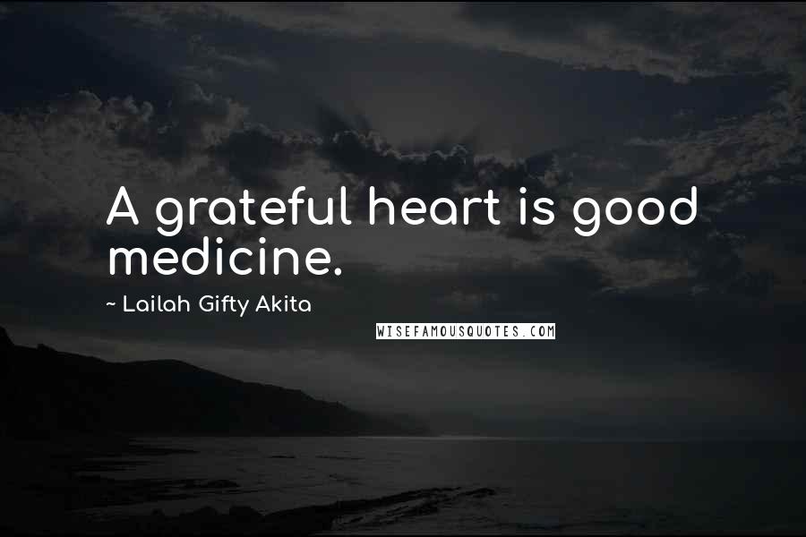 Lailah Gifty Akita Quotes: A grateful heart is good medicine.