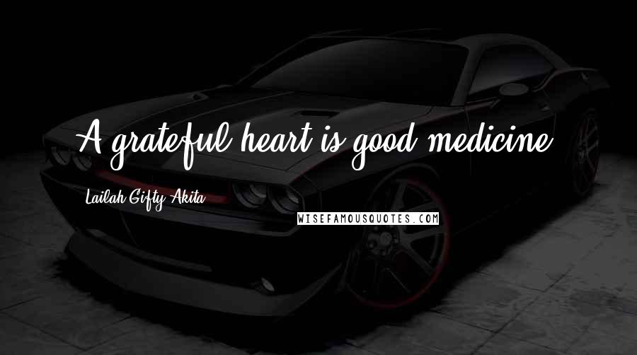 Lailah Gifty Akita Quotes: A grateful heart is good medicine.