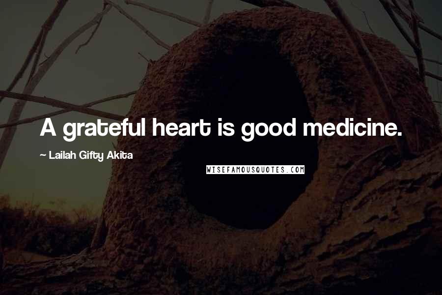 Lailah Gifty Akita Quotes: A grateful heart is good medicine.