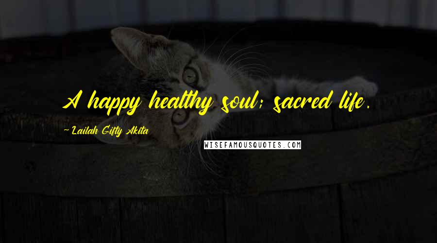 Lailah Gifty Akita Quotes: A happy healthy soul; sacred life.