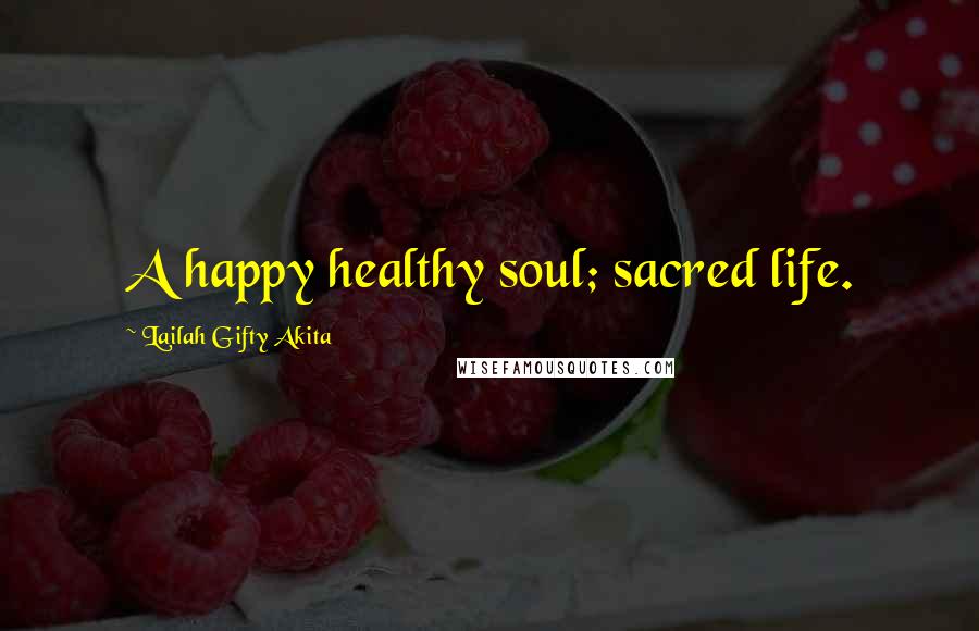 Lailah Gifty Akita Quotes: A happy healthy soul; sacred life.