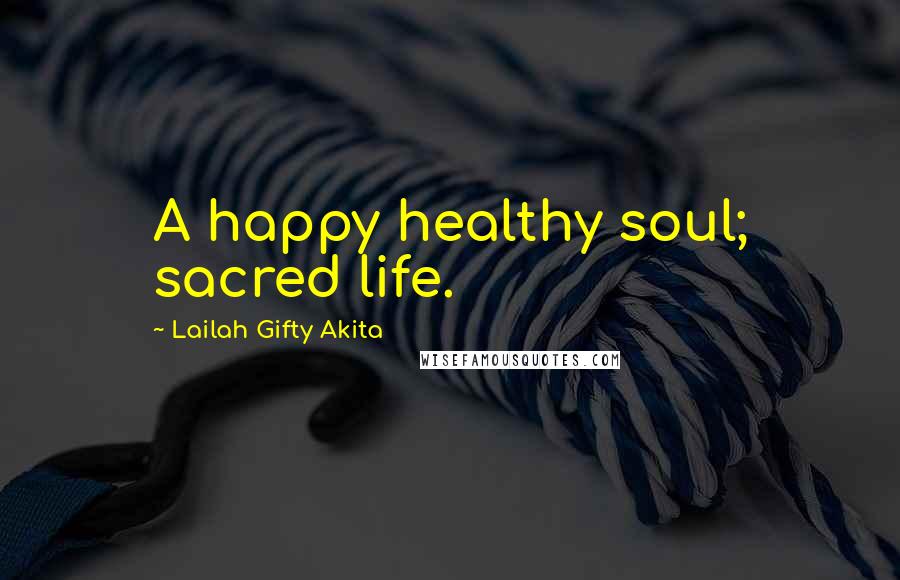 Lailah Gifty Akita Quotes: A happy healthy soul; sacred life.